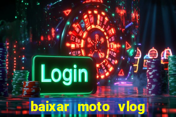 baixar moto vlog brasil dinheiro infinito